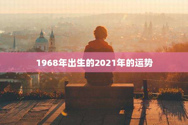 1968年出生的2021年的运势