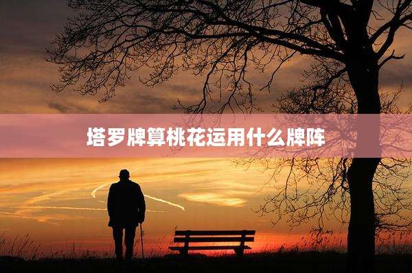 塔罗牌算桃花运用什么牌阵