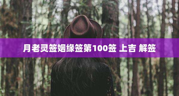 月老灵签姻缘签第100签 上吉 解签