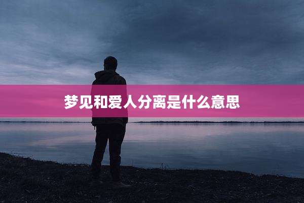梦见和爱人分离是什么意思