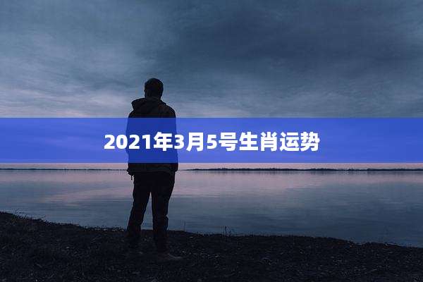 2021年3月5号生肖运势