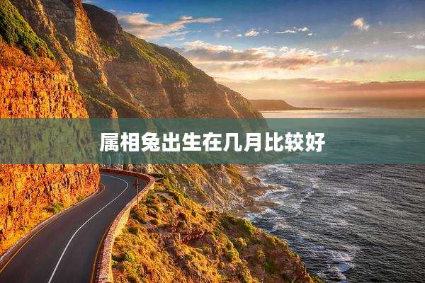 属相兔出生在几月比较好