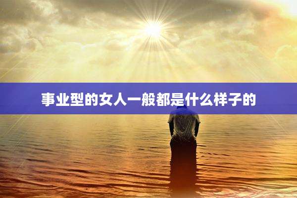 事业型的女人一般都是什么样子的