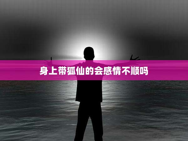 身上带狐仙的会感情不顺吗