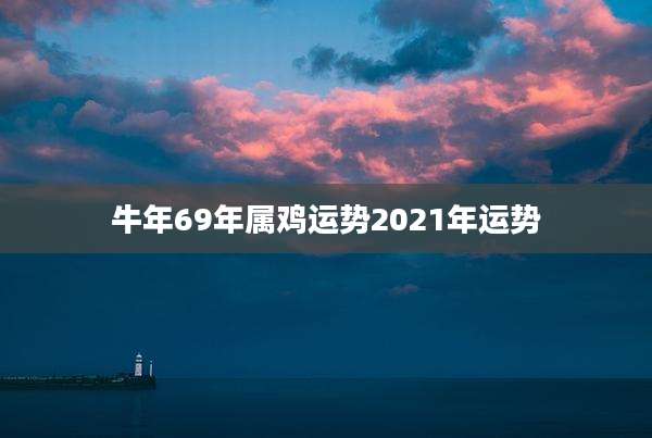 牛年69年属鸡运势2021年运势