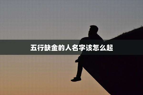 五行缺金的人名字该怎么起