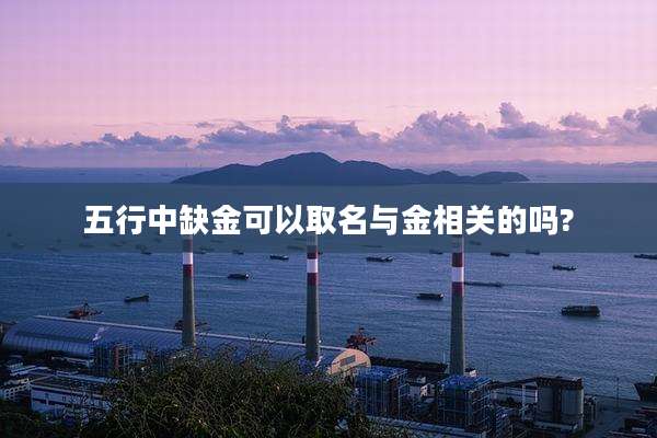 五行中缺金可以取名与金相关的吗?