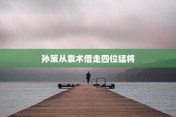 孙策从袁术借走四位猛将