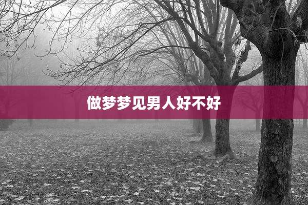 做梦梦见男人好不好