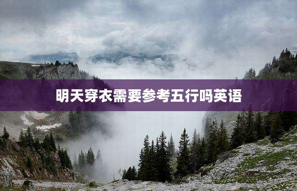 明天穿衣需要参考五行吗英语
