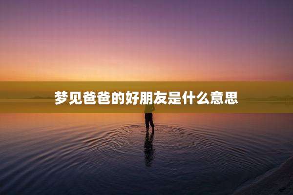 梦见爸爸的好朋友是什么意思