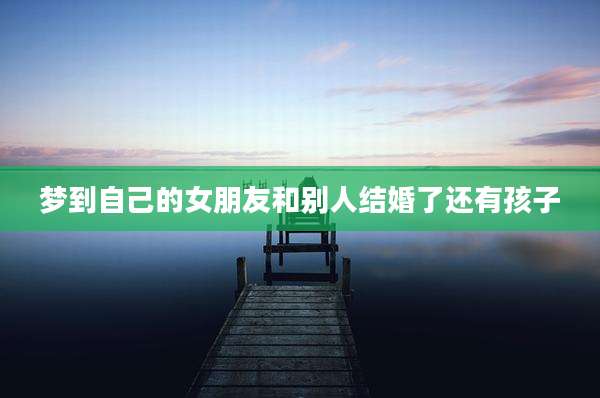梦到自己的女朋友和别人结婚了还有孩子