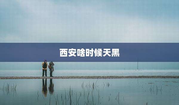西安啥时候天黑