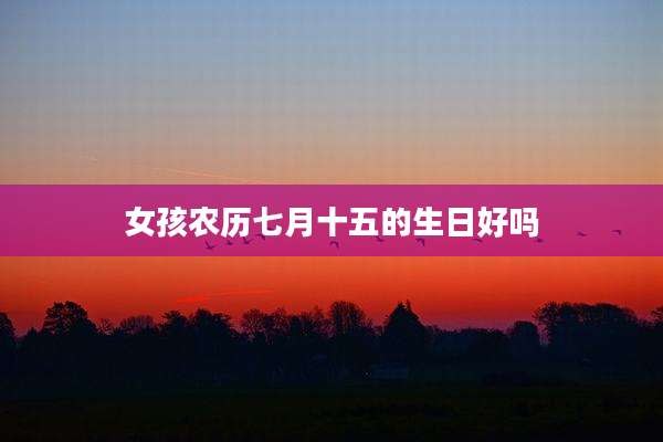 女孩农历七月十五的生日好吗