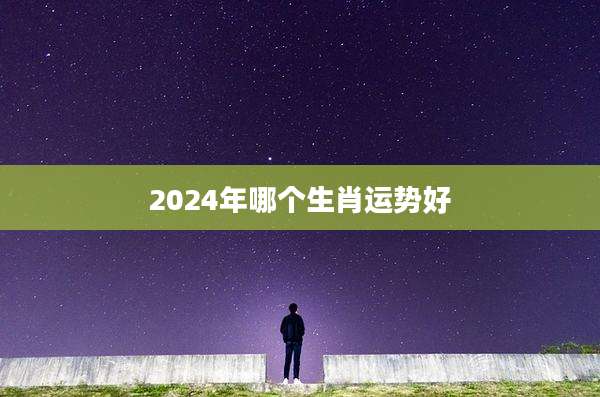 2024年哪个生肖运势好