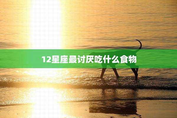 12星座最讨厌吃什么食物