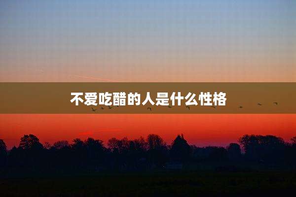 不爱吃醋的人是什么性格