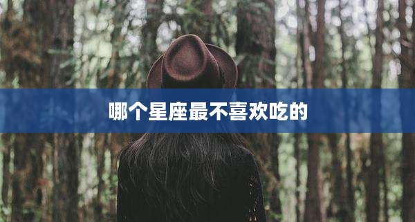 哪个星座最不喜欢吃的