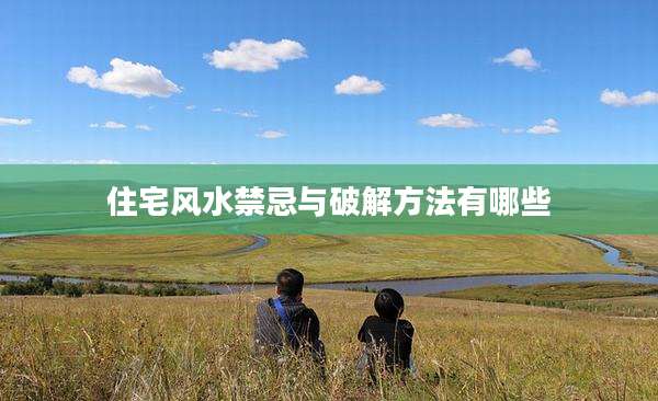 住宅风水禁忌与破解方法有哪些