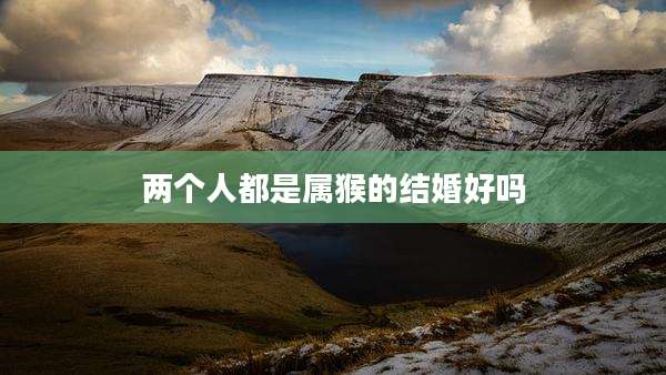 两个人都是属猴的结婚好吗