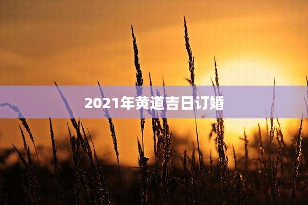 2021年黄道吉日订婚