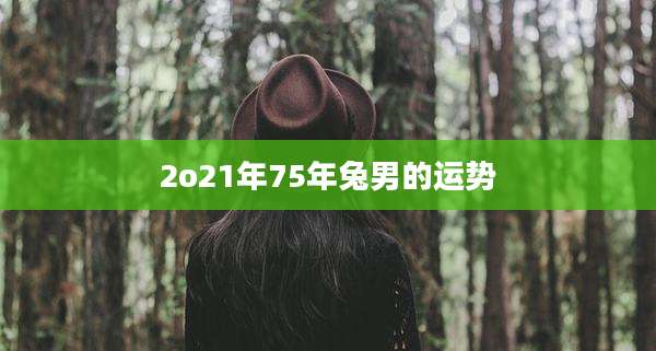 2o21年75年兔男的运势