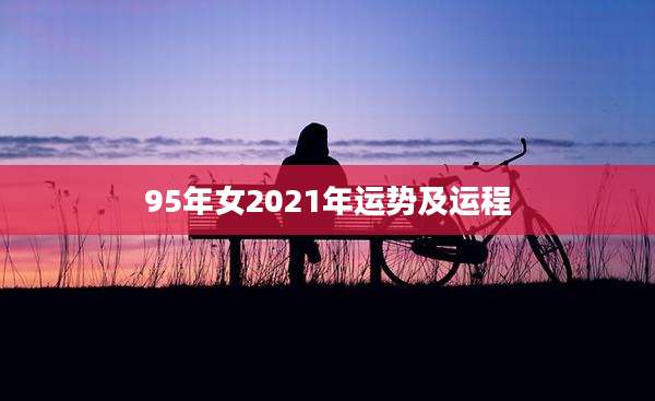 95年女2021年运势及运程