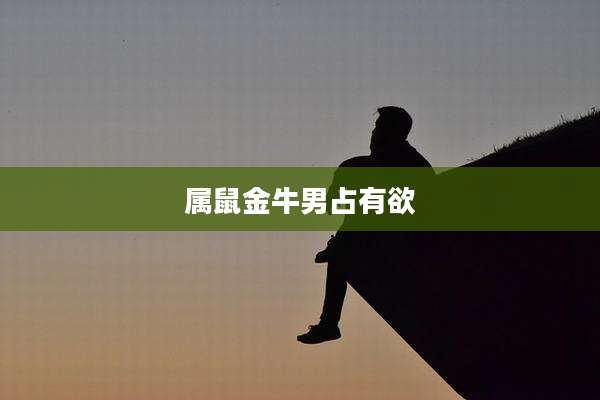 属鼠金牛男占有欲