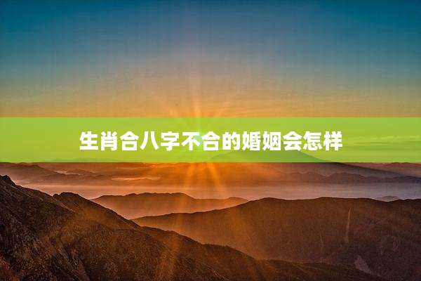 生肖合八字不合的婚姻会怎样