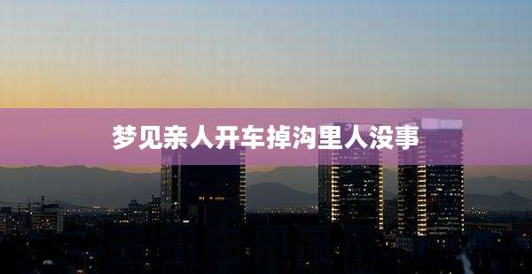 梦见亲人开车掉沟里人没事