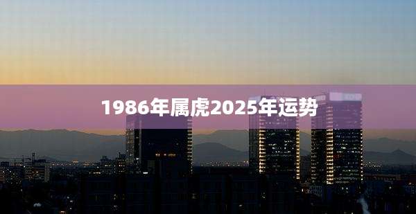 1986年属虎2025年运势