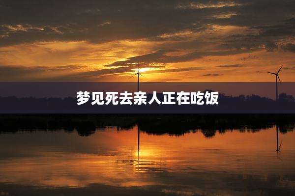梦见死去亲人正在吃饭