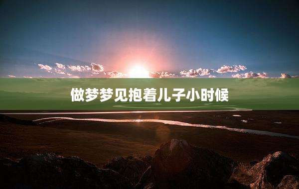 做梦梦见抱着儿子小时候