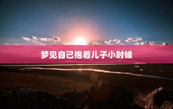 梦见自己抱着儿子小时候