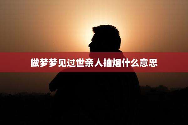做梦梦见过世亲人抽烟什么意思