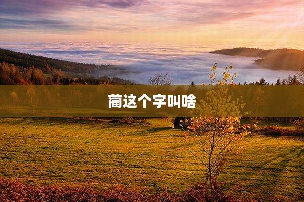 蔺这个字叫啥