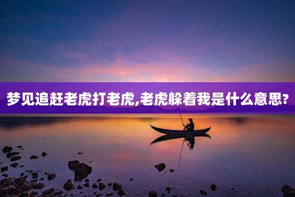 梦见追赶老虎打老虎,老虎躲着我是什么意思?