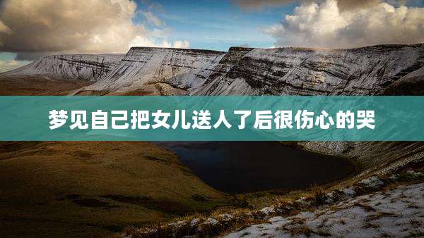 梦见自己把女儿送人了后很伤心的哭