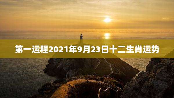 第一运程2021年9月23日十二生肖运势