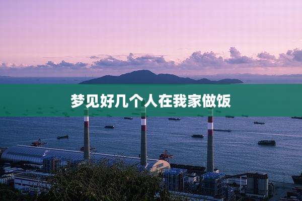 梦见好几个人在我家做饭
