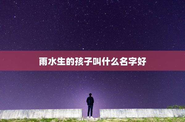 雨水生的孩子叫什么名字好