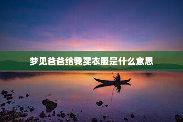 梦见爸爸给我买衣服是什么意思