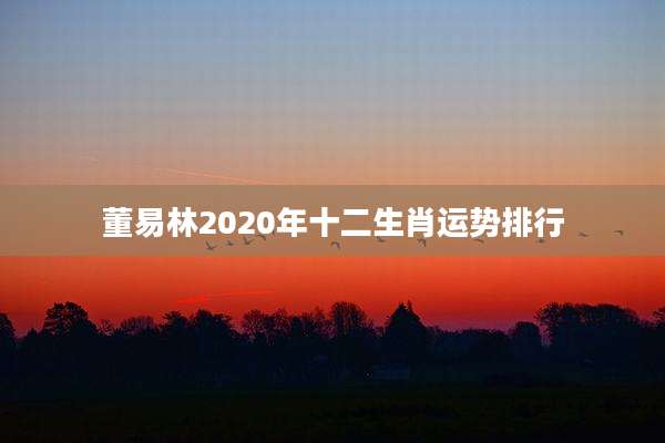董易林2020年十二生肖运势排行