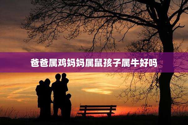 爸爸属鸡妈妈属鼠孩子属牛好吗