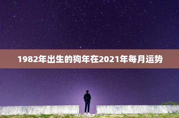 1982年出生的狗年在2021年每月运势