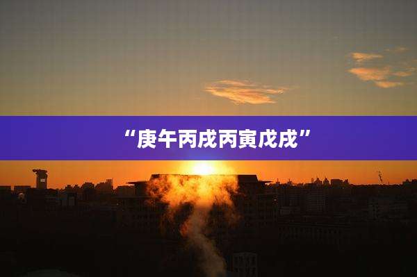 “庚午丙戌丙寅戊戌”