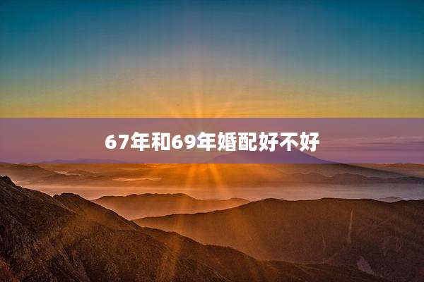 67年和69年婚配好不好
