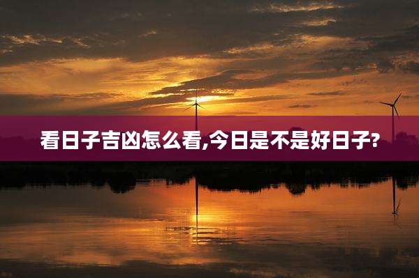看日子吉凶怎么看,今日是不是好日子?