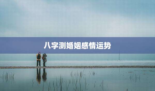 八字测婚姻感情运势