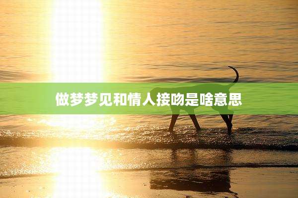 做梦梦见和情人接吻是啥意思